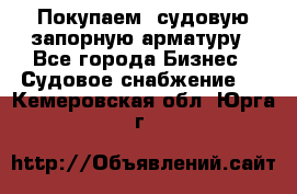 Покупаем  судовую запорную арматуру - Все города Бизнес » Судовое снабжение   . Кемеровская обл.,Юрга г.